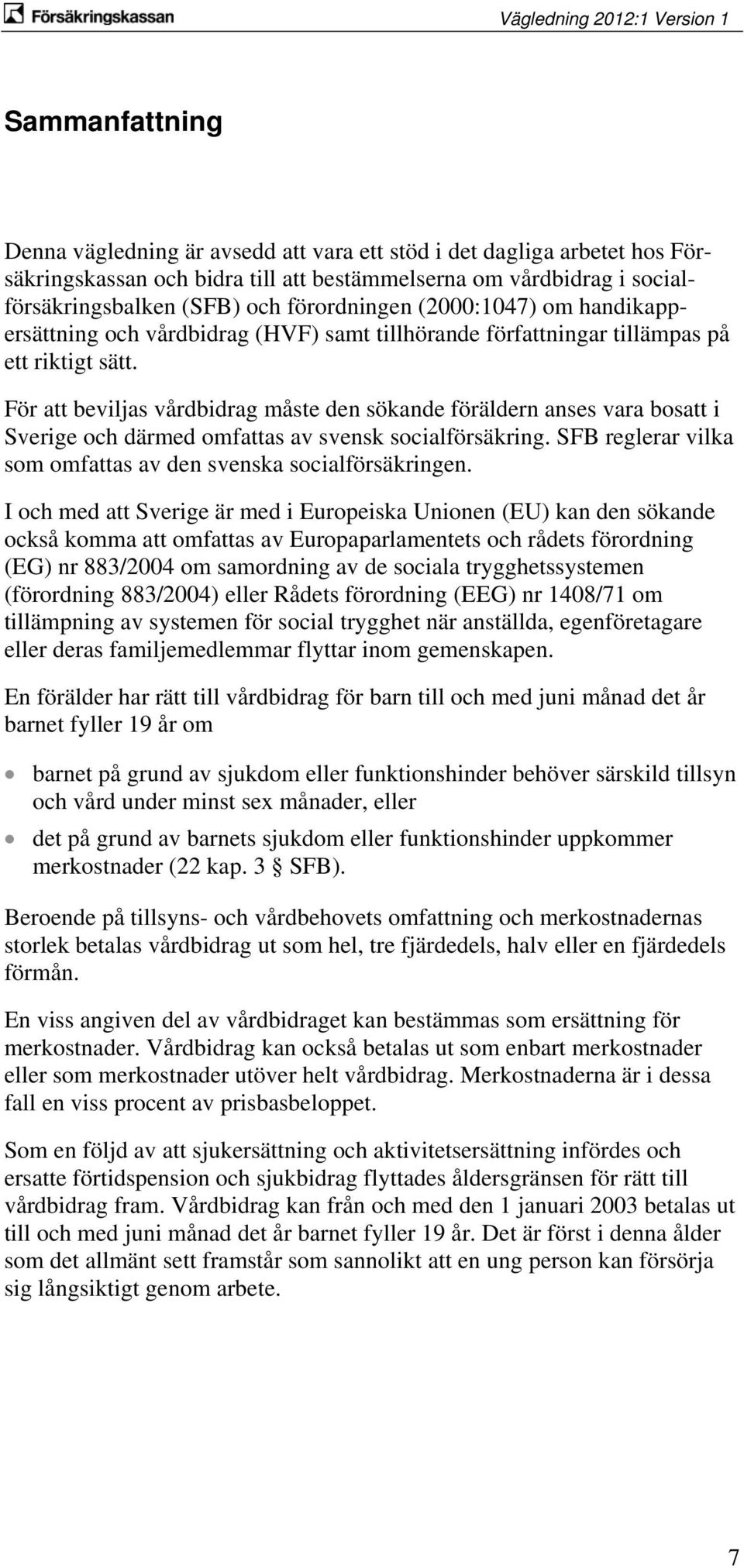 För att beviljas vårdbidrag måste den sökande föräldern anses vara bosatt i Sverige och därmed omfattas av svensk socialförsäkring. SFB reglerar vilka som omfattas av den svenska socialförsäkringen.