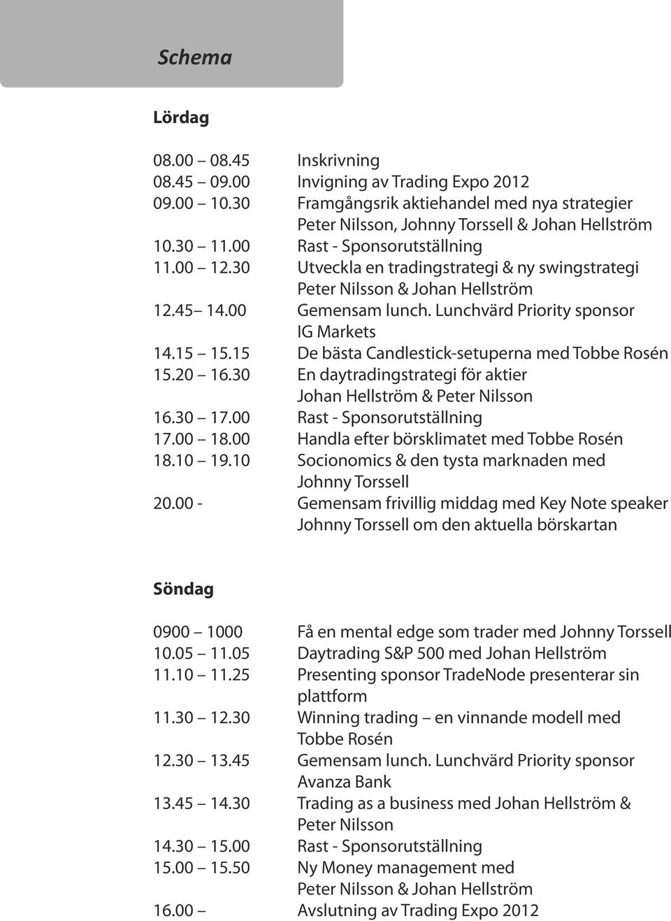 15 De bästa Candlestick-setuperna med Tobbe Rosén 15.20 16.30 En daytradingstrategi för aktier Johan Hellström & Peter Nilsson 16.30 17.00 Rast - Sponsorutställning 17.00 18.