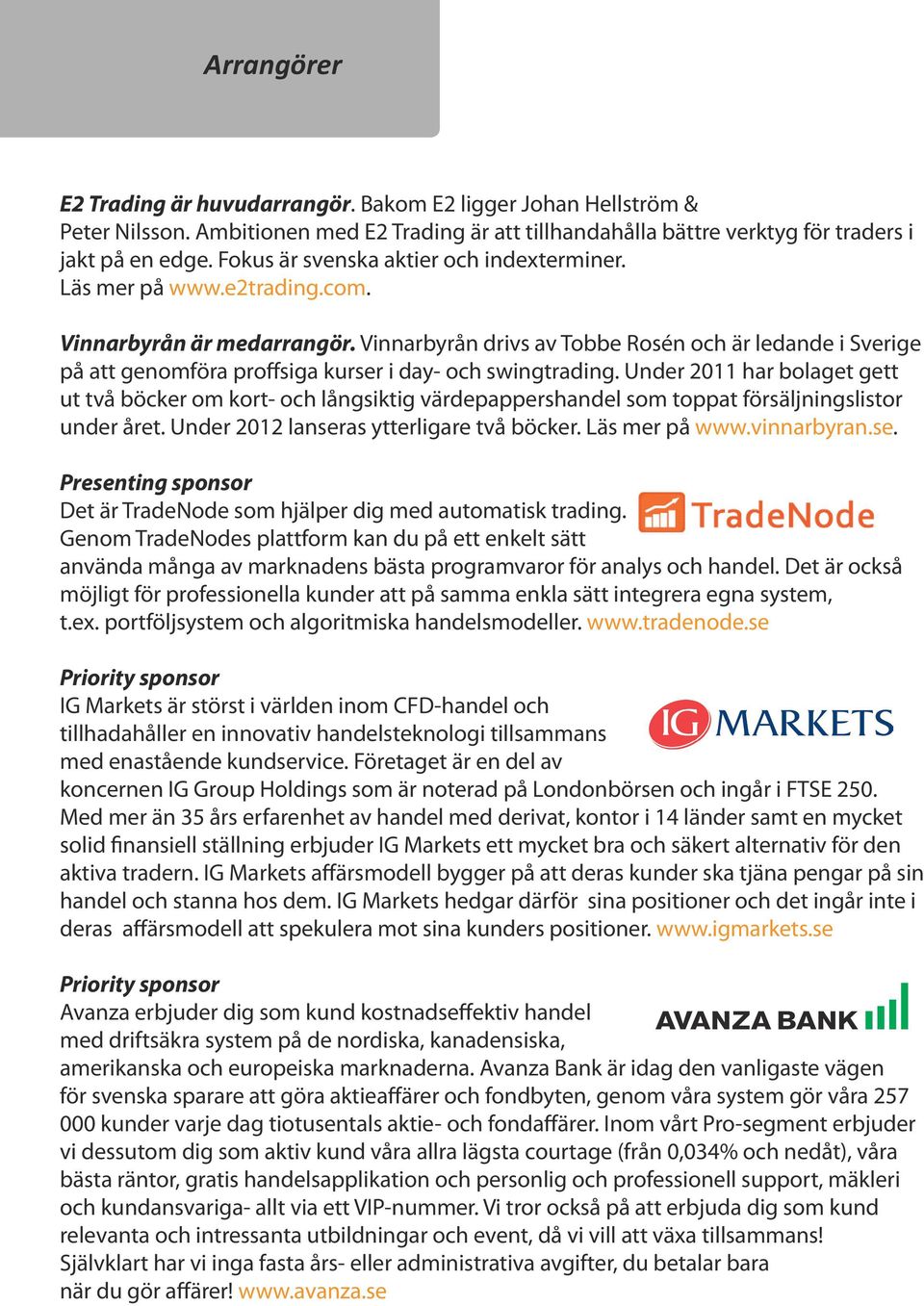 Vinnarbyrån drivs av Tobbe Rosén och är ledande i Sverige på att genomföra proffsiga kurser i day- och swingtrading.