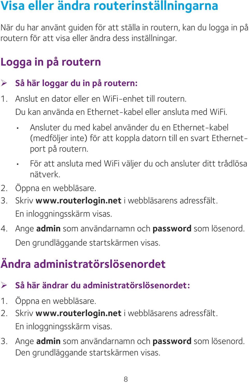 Ansluter du med kabel använder du en Ethernet-kabel (medföljer inte) för att koppla datorn till en svart Ethernetport på routern. För att ansluta med WiFi väljer du och ansluter ditt trådlösa nätverk.