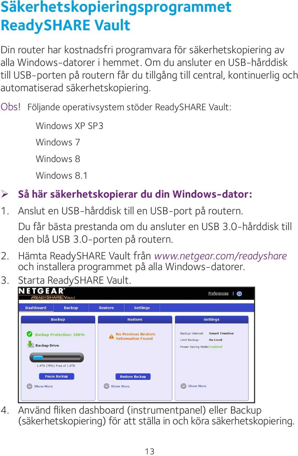 Följande operativsystem stöder ReadySHARE Vault: Windows XP SP3 Windows 7 Windows 8 Windows 8.1 ¾ Så här säkerhetskopierar du din Windows-dator: 1. Anslut en USB-hårddisk till en USB-port på routern.