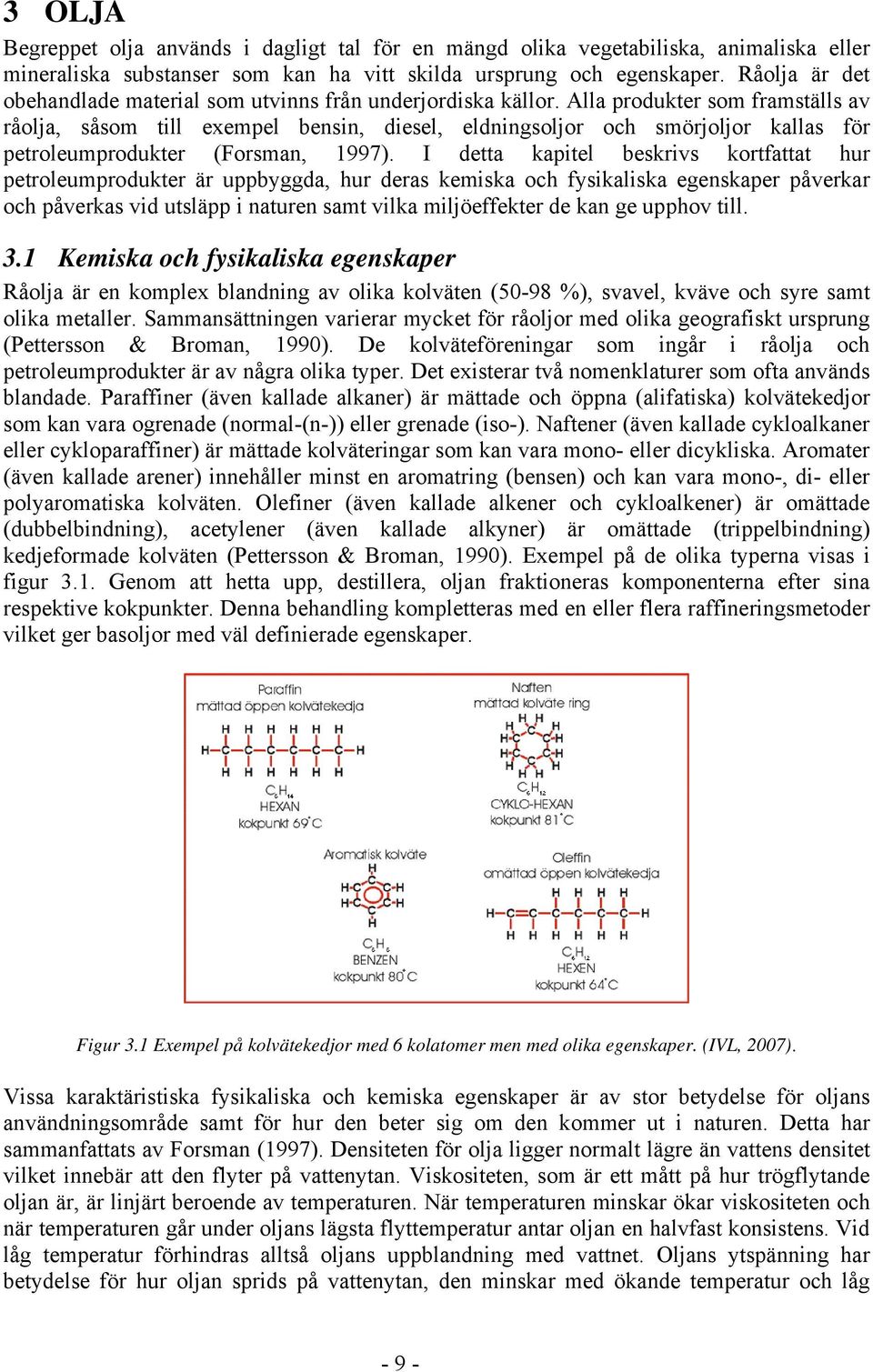 Alla produkter som framställs av råolja, såsom till exempel bensin, diesel, eldningsoljor och smörjoljor kallas för petroleumprodukter (Forsman, 1997).