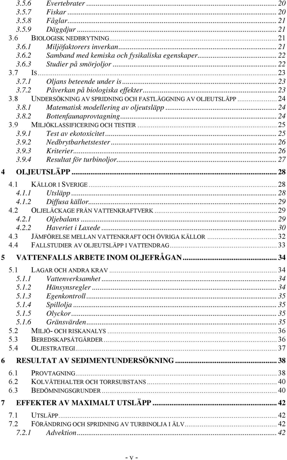 .. 24 3.8.1 Matematisk modellering av oljeutsläpp... 24 3.8.2 Bottenfaunaprovtagning... 24 3.9 MILJÖKLASSIFICERING OCH TESTER... 25 3.9.1 Test av ekotoxicitet... 25 3.9.2 Nedbrytbarhetstester... 26 3.