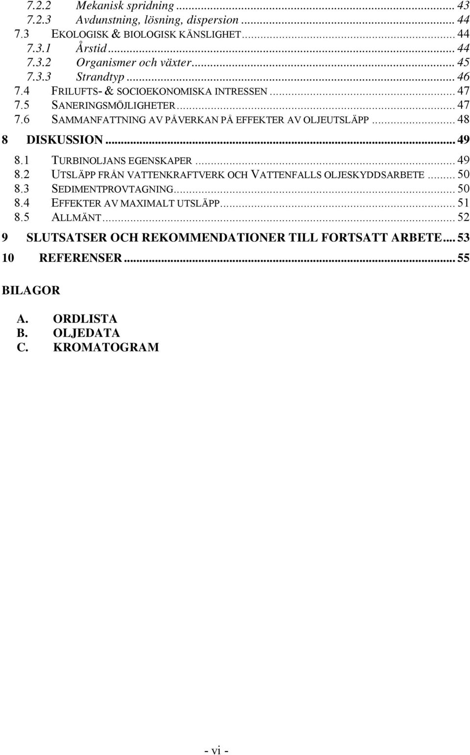 .. 48 8 DISKUSSION... 49 8.1 TURBINOLJANS EGENSKAPER... 49 8.2 UTSLÄPP FRÅN VATTENKRAFTVERK OCH VATTENFALLS OLJESKYDDSARBETE... 50 8.3 SEDIMENTPROVTAGNING... 50 8.4 EFFEKTER AV MAXIMALT UTSLÄPP.