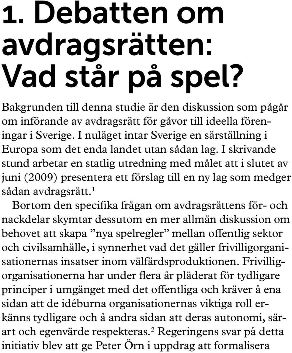 I skrivande stund arbetar en statlig utredning med målet att i slutet av juni (2009) presentera ett förslag till en ny lag som medger sådan avdragsrätt.