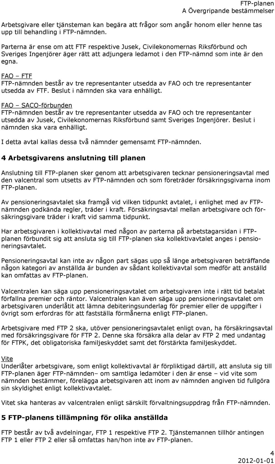 FAO FTF FTP-nämnden består av tre representanter utsedda av FAO och tre representanter utsedda av FTF. Beslut i nämnden ska vara enhälligt.