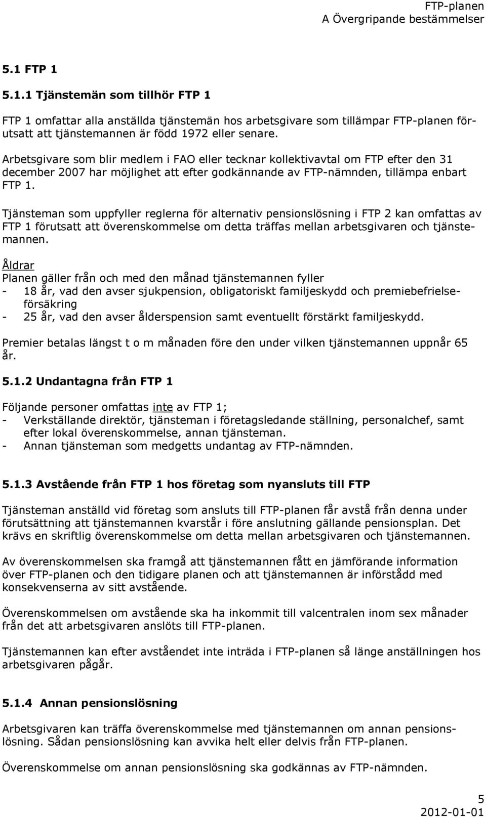 Tjänsteman som uppfyller reglerna för alternativ pensionslösning i FTP 2 kan omfattas av FTP 1 förutsatt att överenskommelse om detta träffas mellan arbetsgivaren och tjänstemannen.