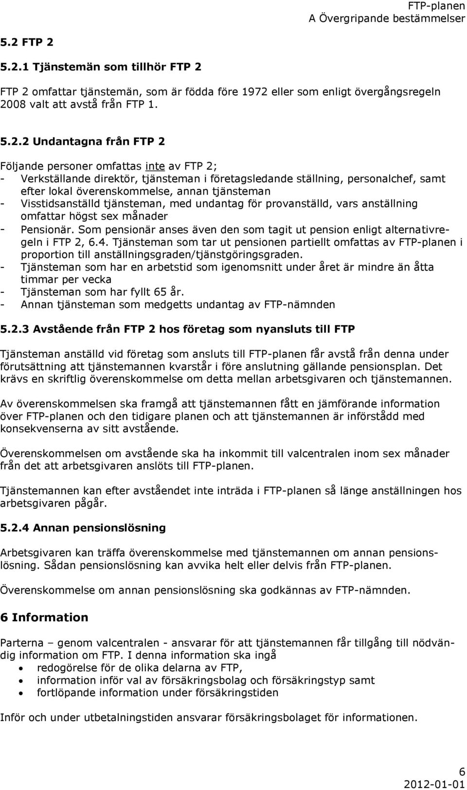 5.2.1 Tjänstemän som tillhör omfattar tjänstemän, som är födda före 1972 eller som enligt övergångsregeln 2008 valt att avstå från FTP 1. 5.2.2 Undantagna från Följande personer omfattas inte av FTP