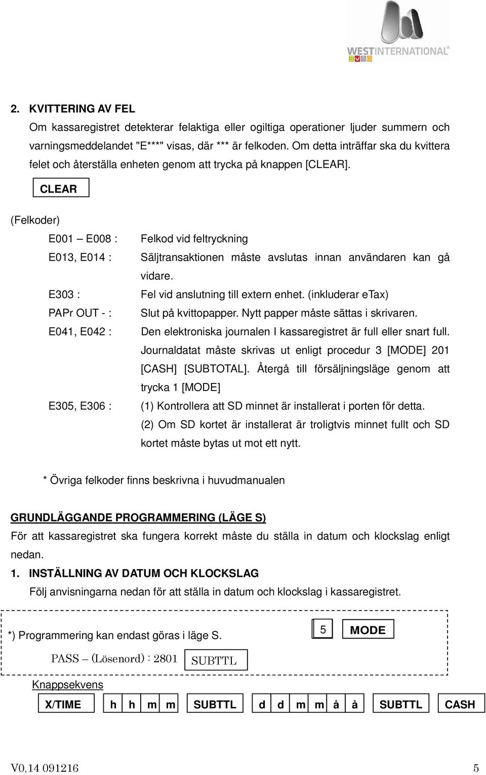 CLEAR (Felkoder) E001 E008 : Felkod vid feltryckning E013, E014 : Säljtransaktionen måste avslutas innan användaren kan gå vidare. E303 : Fel vid anslutning till extern enhet.