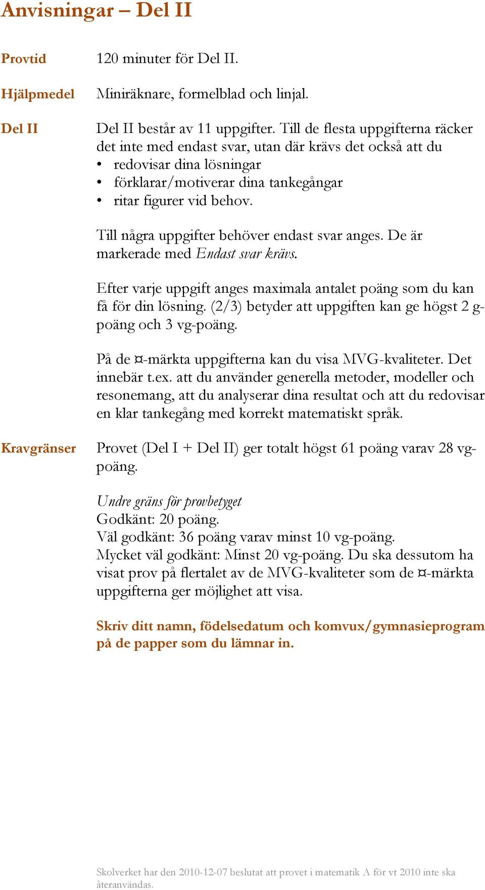 Till några uppgifter behöver endast svar anges. De är markerade med Endast svar krävs. Efter varje uppgift anges maximala antalet poäng som du kan få för din lösning.