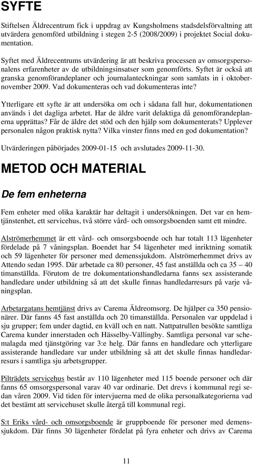 Syftet är också att granska genomförandeplaner och journalanteckningar som samlats in i oktobernovember 2009. Vad dokumenteras och vad dokumenteras inte?