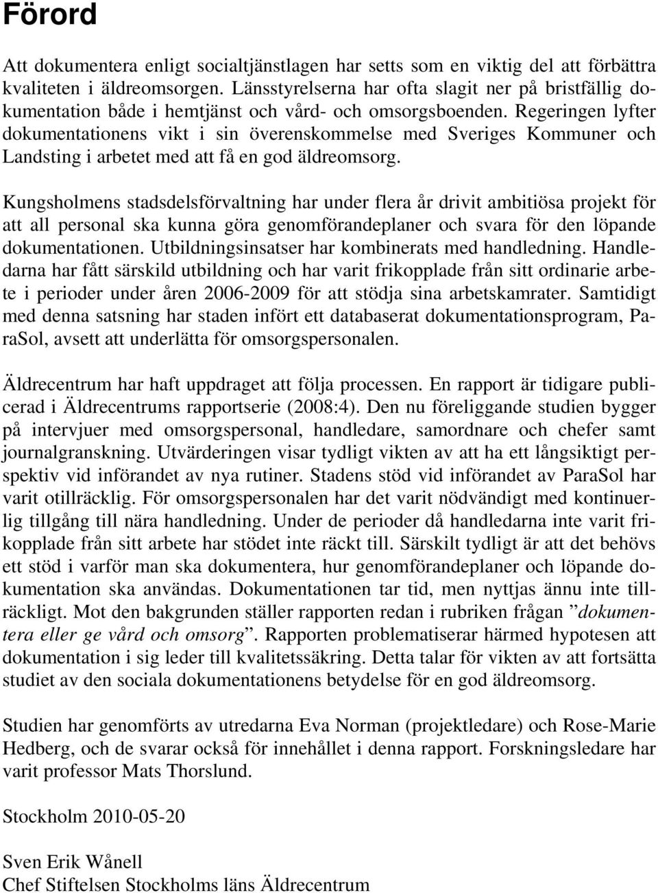 Regeringen lyfter dokumentationens vikt i sin överenskommelse med Sveriges Kommuner och Landsting i arbetet med att få en god äldreomsorg.