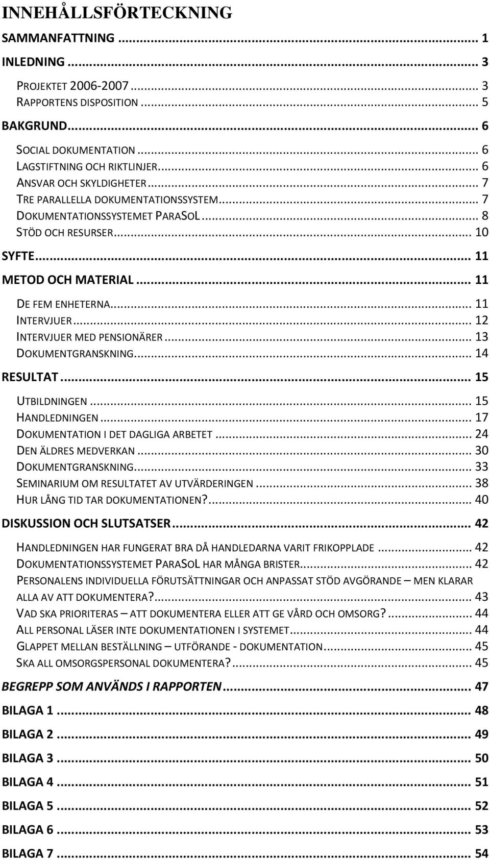 .. 11 INTERVJUER... 12 INTERVJUER MED PENSIONÄRER... 13 DOKUMENTGRANSKNING... 14 RESULTAT... 15 UTBILDNINGEN... 15 HANDLEDNINGEN... 17 DOKUMENTATION I DET DAGLIGA ARBETET... 24 DEN ÄLDRES MEDVERKAN.