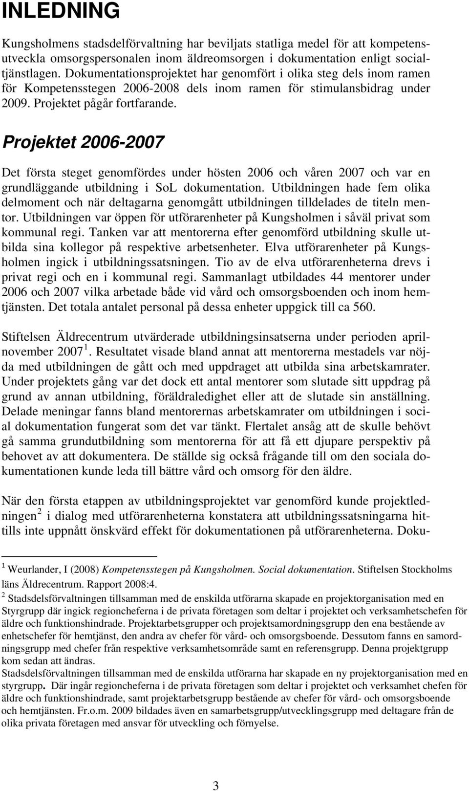 Projektet 2006-2007 Det första steget genomfördes under hösten 2006 och våren 2007 och var en grundläggande utbildning i SoL dokumentation.