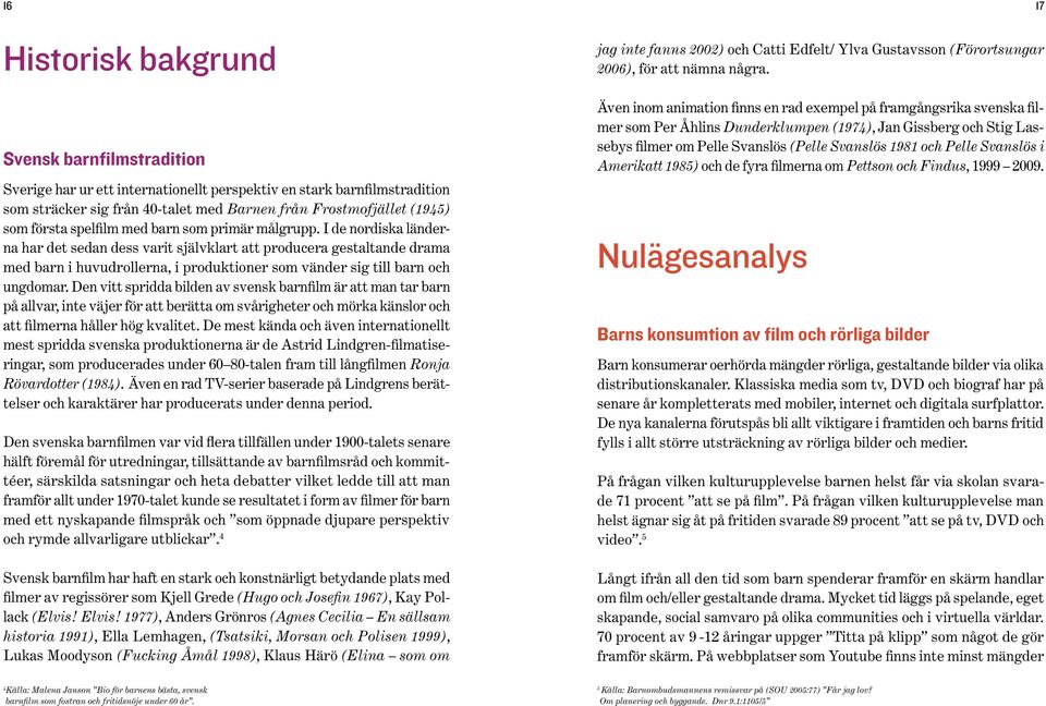 I de nordiska länderna har det sedan dess varit självklart att producera gestaltande drama med barn i huvudrollerna, i produktioner som vänder sig till barn och ungdomar.