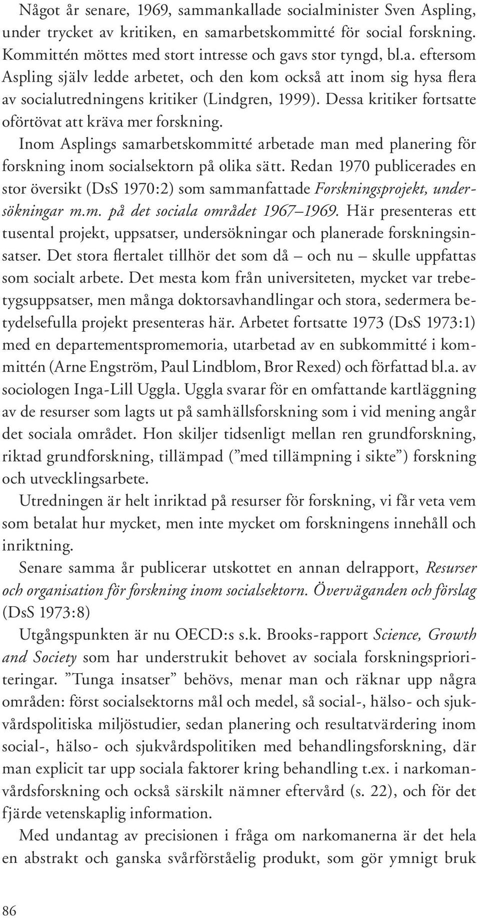 Redan 1970 publicerades en stor översikt (DsS 1970:2) som sammanfattade Forskningsprojekt, undersökningar m.m. på det sociala området 1967 1969.