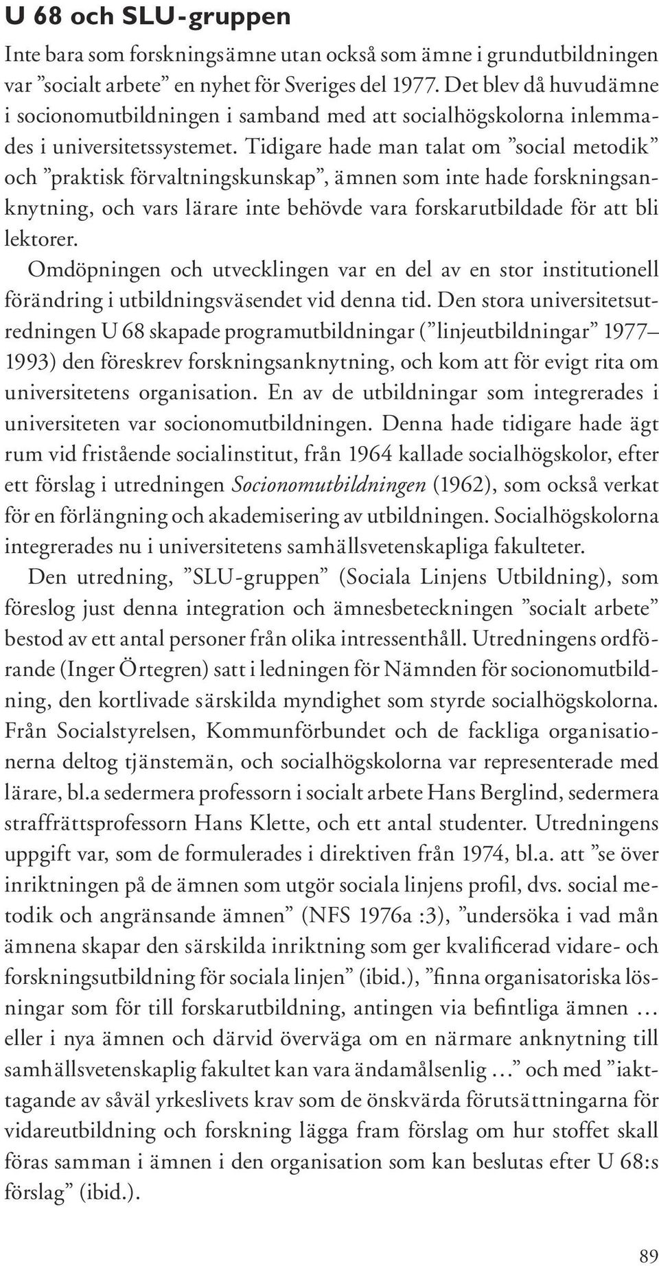 Tidigare hade man talat om social metodik och praktisk förvaltningskunskap, ämnen som inte hade forskningsanknytning, och vars lärare inte behövde vara forskarutbildade för att bli lektorer.