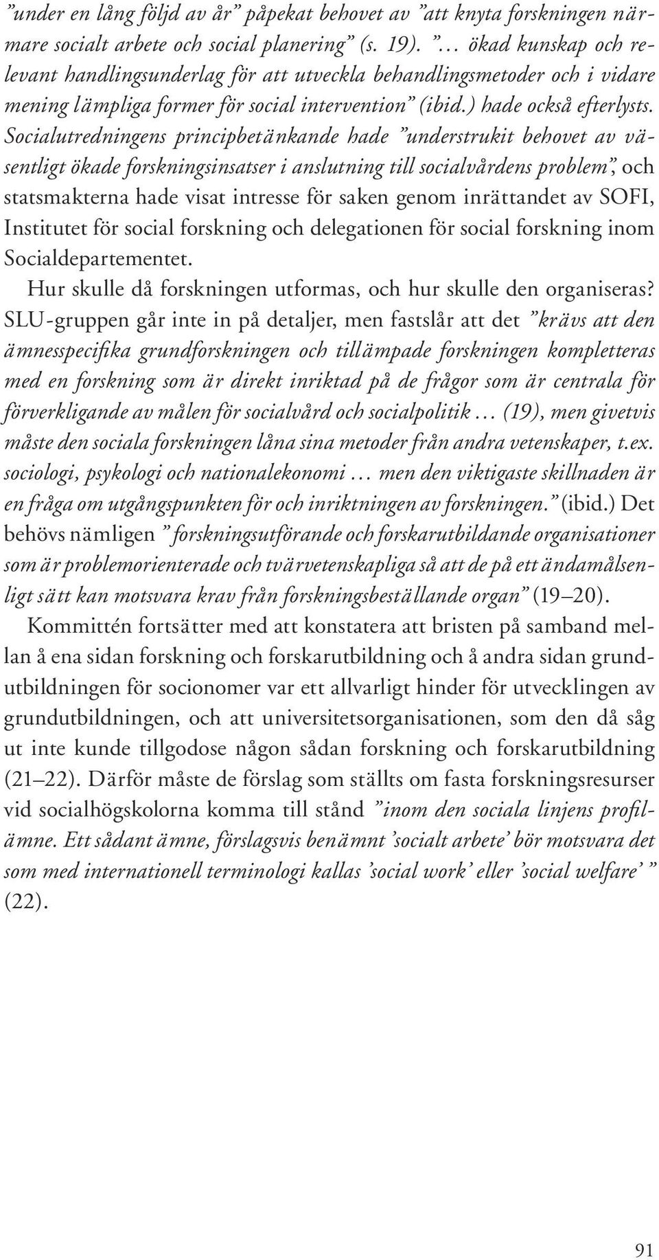 Socialutredningens principbetänkande hade understrukit behovet av väsentligt ökade forskningsinsatser i anslutning till socialvårdens problem, och statsmakterna hade visat intresse för saken genom