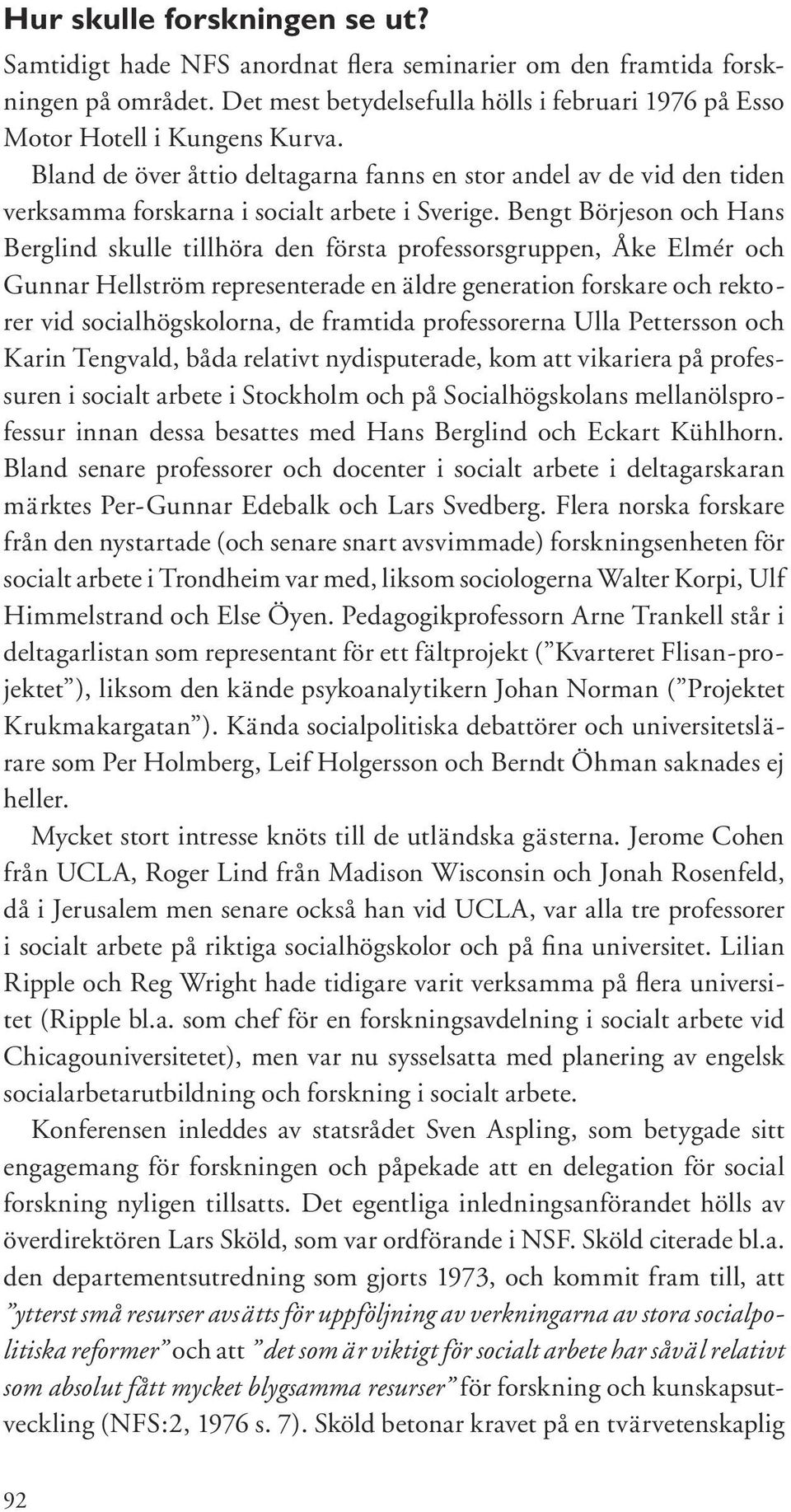 Bengt Börjeson och Hans Berglind skulle tillhöra den första professorsgruppen, Åke Elmér och Gunnar Hellström representerade en äldre generation forskare och rektorer vid socialhögskolorna, de