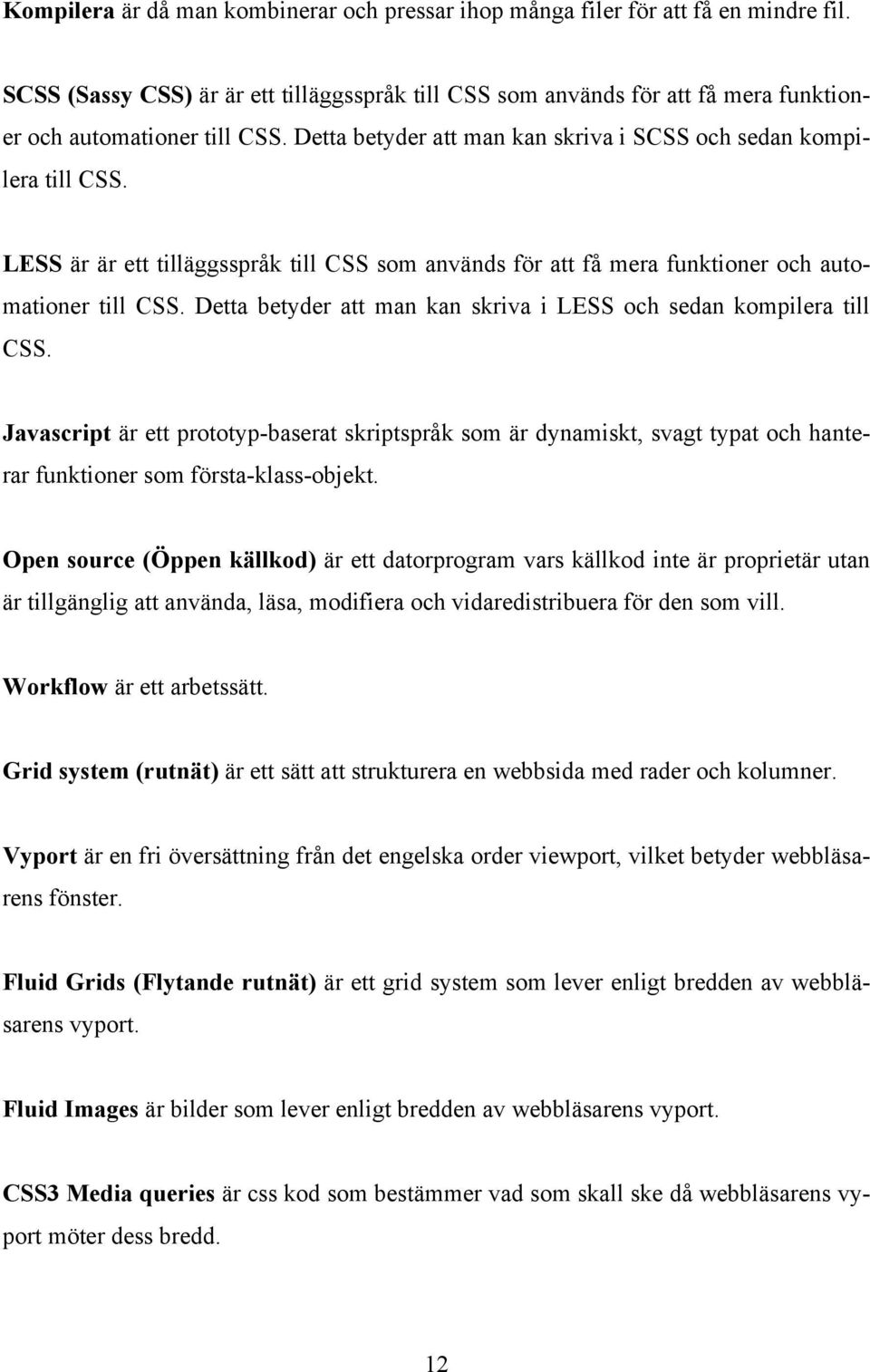 LESS är är ett tilläggsspråk till CSS som används för att få mera funktioner och automationer till CSS. Detta betyder att man kan skriva i LESS och sedan kompilera till CSS.
