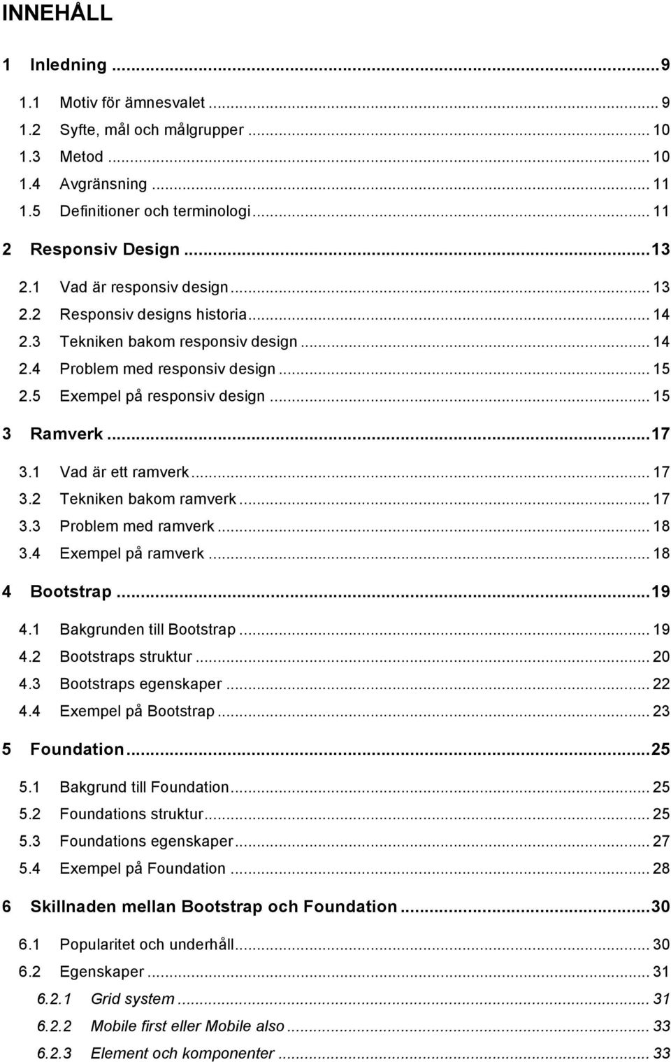 .. 17 3.1 Vad är ett ramverk... 17 3.2 Tekniken bakom ramverk... 17 3.3 Problem med ramverk... 18 3.4 Exempel på ramverk... 18 4 Bootstrap... 19 4.1 Bakgrunden till Bootstrap... 19 4.2 Bootstraps struktur.