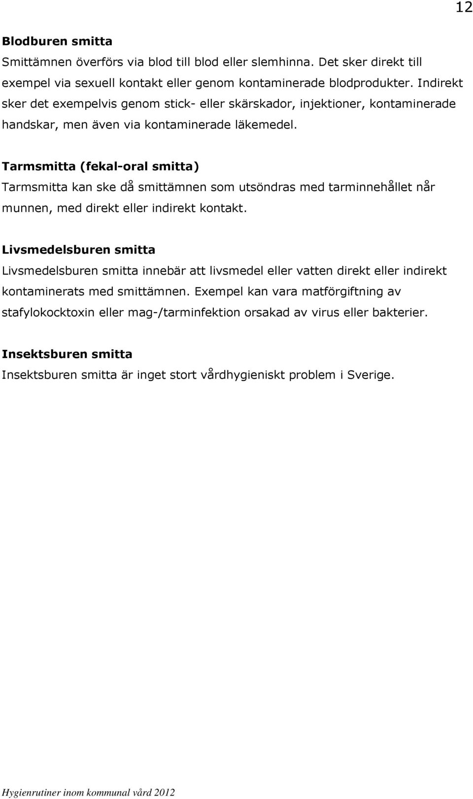 Tarmsmitta (fekal-oral smitta) Tarmsmitta kan ske då smittämnen som utsöndras med tarminnehållet når munnen, med direkt eller indirekt kontakt.