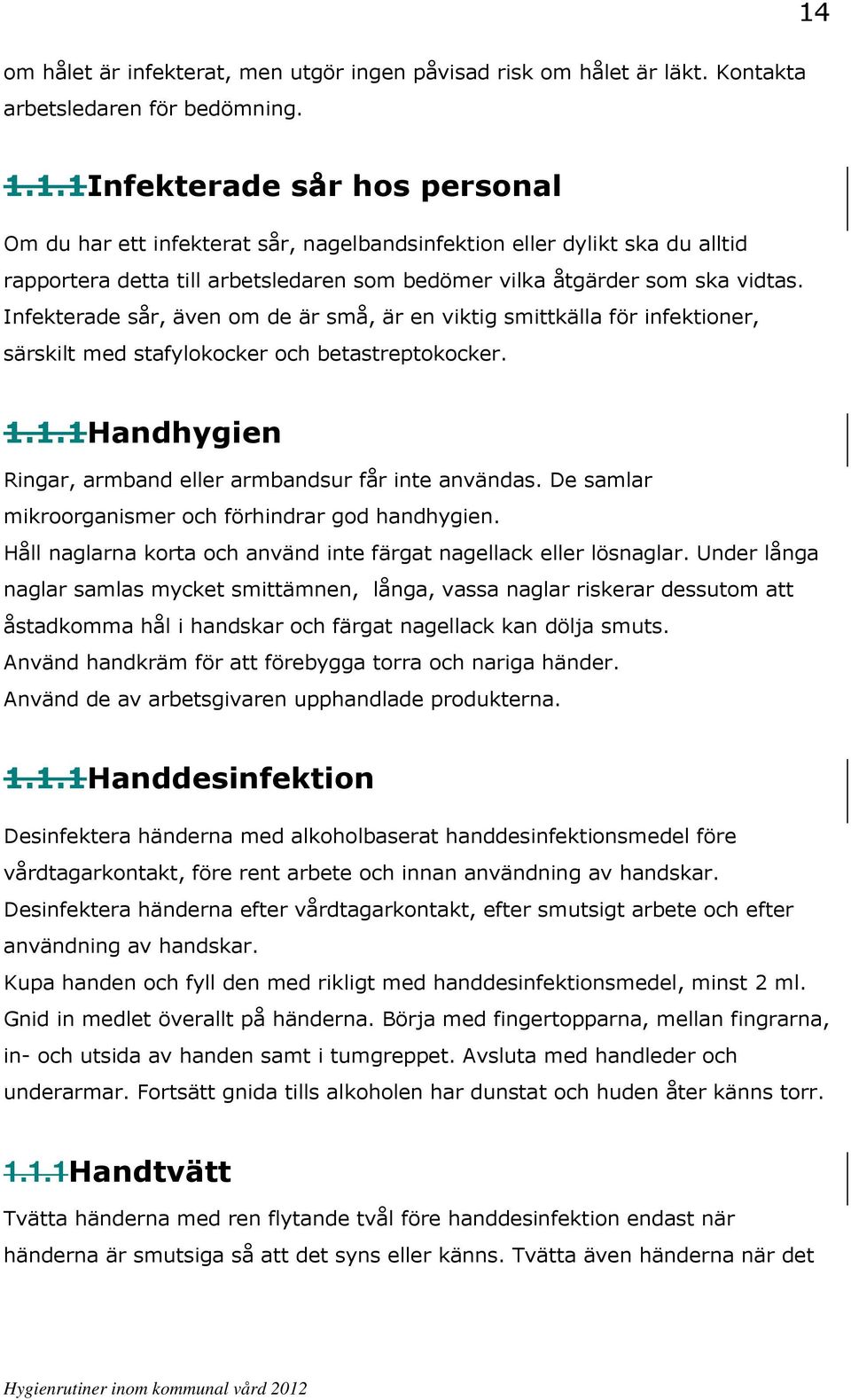 De samlar mikroorganismer och förhindrar god handhygien. Håll naglarna korta och använd inte färgat nagellack eller lösnaglar.