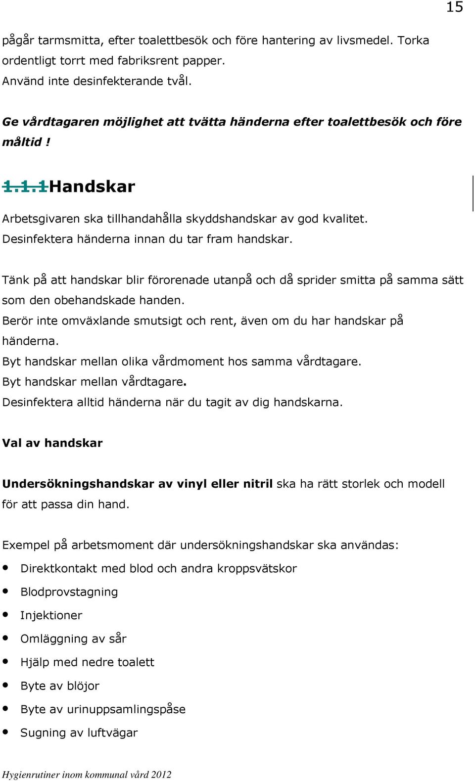 Desinfektera händerna innan du tar fram handskar. Tänk på att handskar blir förorenade utanpå och då sprider smitta på samma sätt som den obehandskade handen.