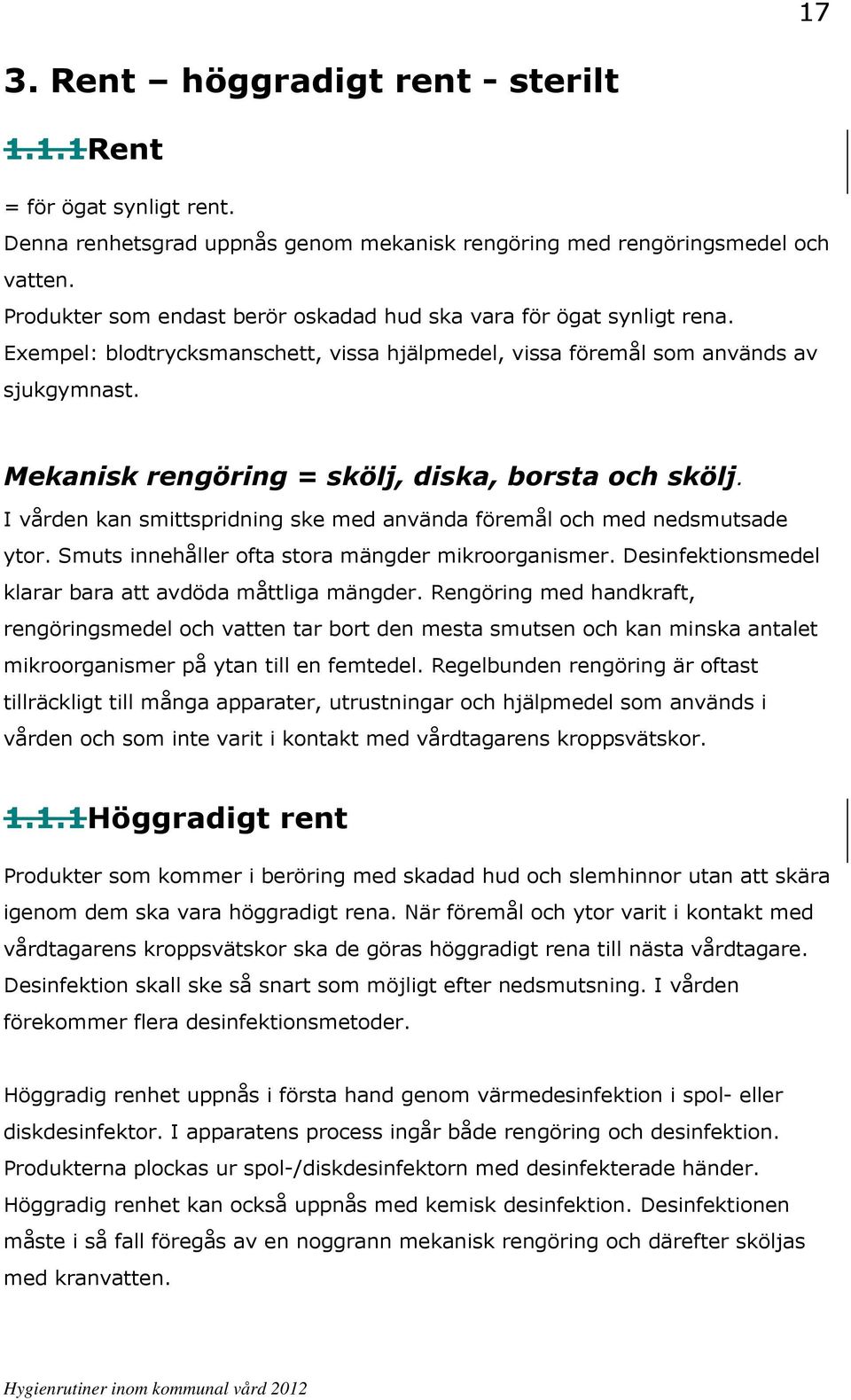 Mekanisk rengöring = skölj, diska, borsta och skölj. I vården kan smittspridning ske med använda föremål och med nedsmutsade ytor. Smuts innehåller ofta stora mängder mikroorganismer.