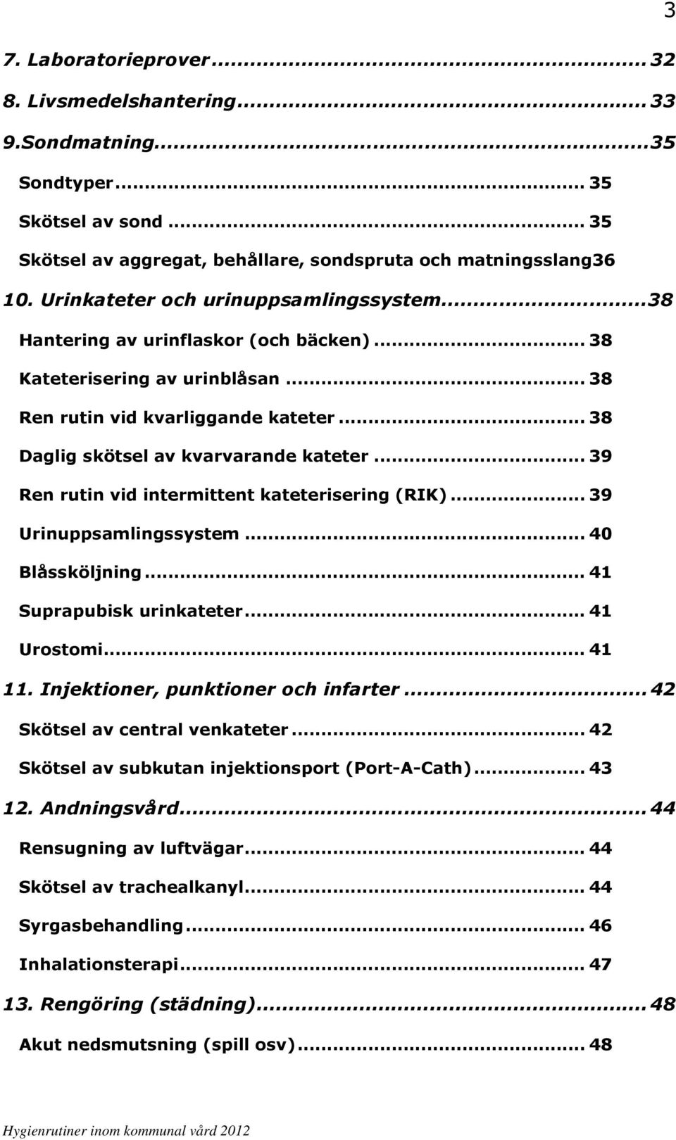 .. 39 Ren rutin vid intermittent kateterisering (RIK)... 39 Urinuppsamlingssystem... 40 Blåssköljning... 41 Suprapubisk urinkateter... 41 Urostomi... 41 11. Injektioner, punktioner och infarter.