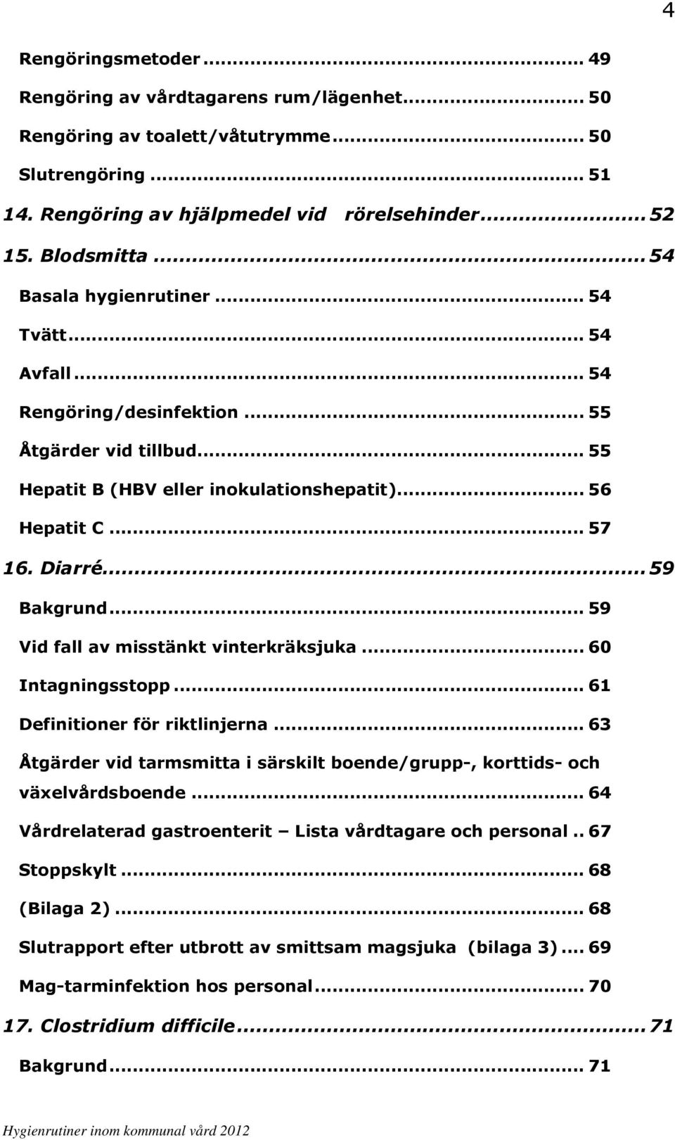 .. 59 Vid fall av misstänkt vinterkräksjuka... 60 Intagningsstopp... 61 Definitioner för riktlinjerna... 63 Åtgärder vid tarmsmitta i särskilt boende/grupp-, korttids- och växelvårdsboende.