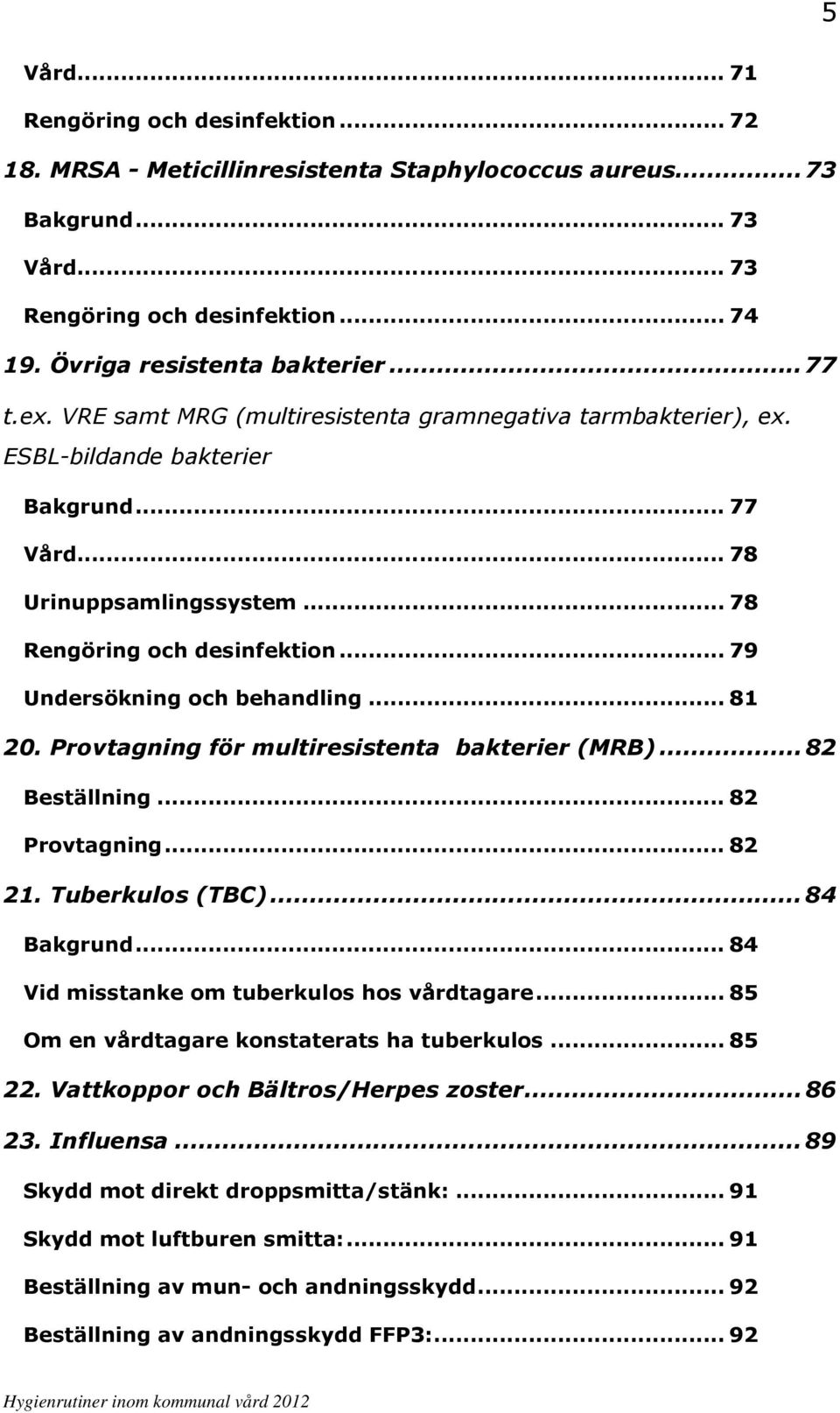 .. 79 Undersökning och behandling... 81 20. Provtagning för multiresistenta bakterier (MRB)...82 Beställning... 82 Provtagning... 82 21. Tuberkulos (TBC)...84 Bakgrund.