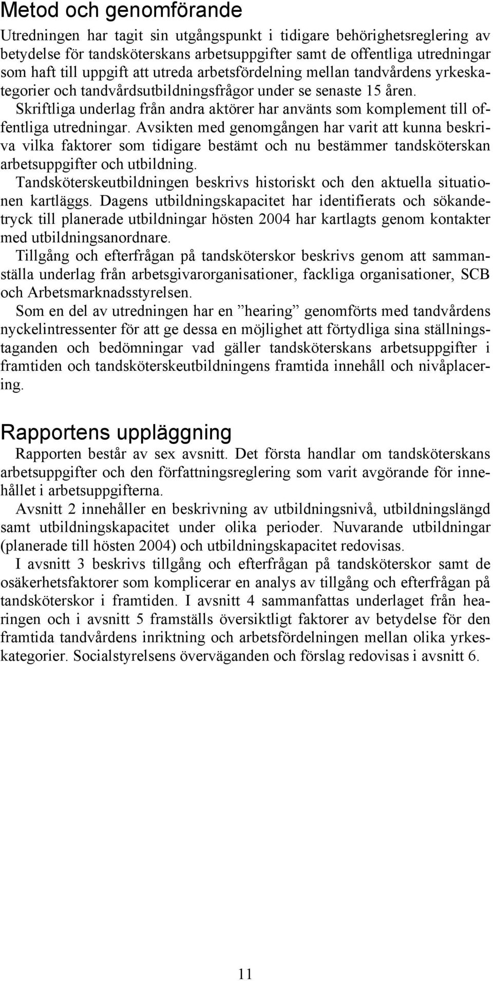 Skriftliga underlag från andra aktörer har använts som komplement till offentliga utredningar.