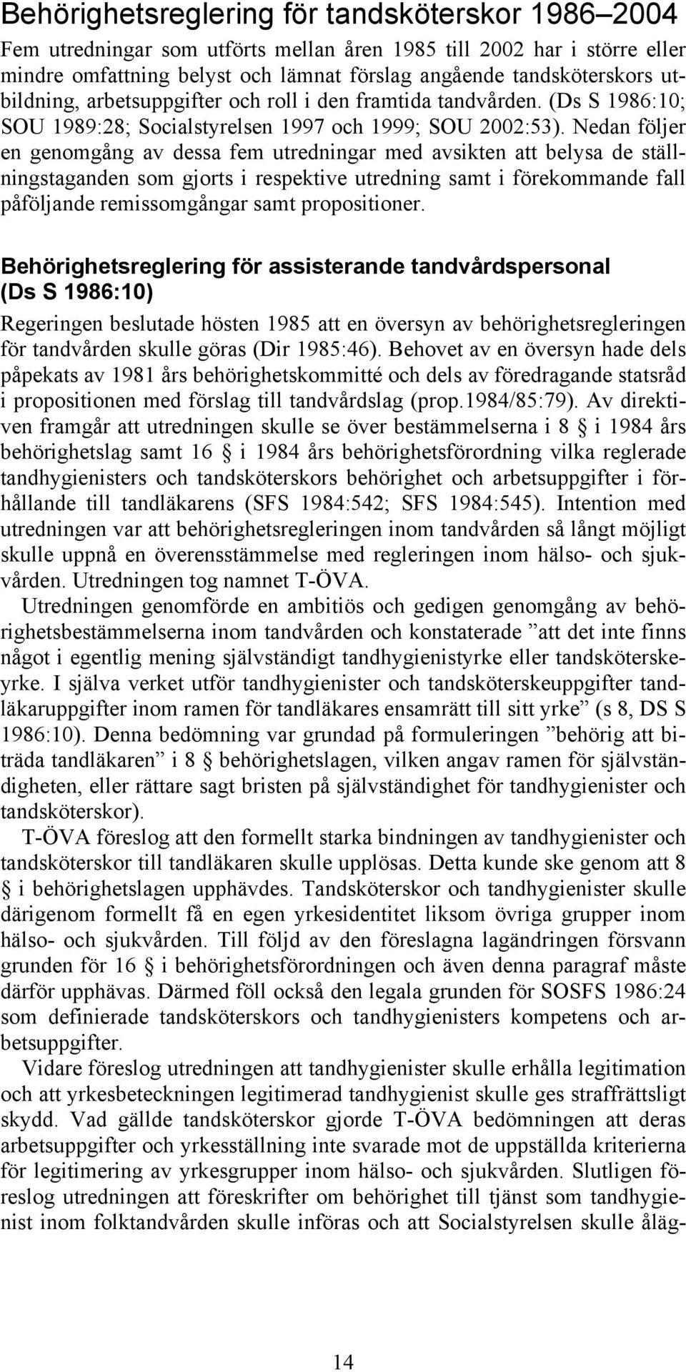 Nedan följer en genomgång av dessa fem utredningar med avsikten att belysa de ställningstaganden som gjorts i respektive utredning samt i förekommande fall påföljande remissomgångar samt