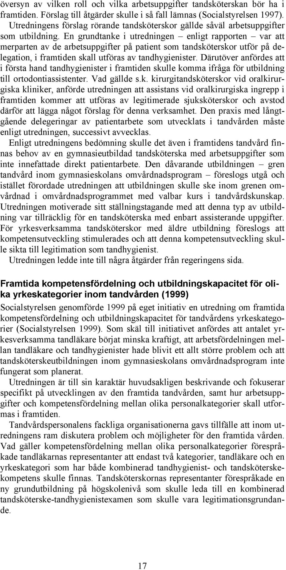 En grundtanke i utredningen enligt rapporten var att merparten av de arbetsuppgifter på patient som tandsköterskor utför på delegation, i framtiden skall utföras av tandhygienister.