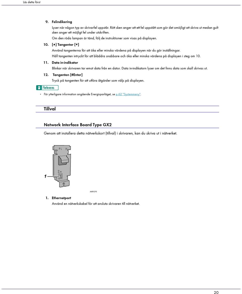 Om den röda lampan är tänd, följ de instruktioner som visas på displayen. 10. [ ] Tangenter [ ] Använd tangenterna för att öka eller minska värdena på displayen när du gör inställningar.