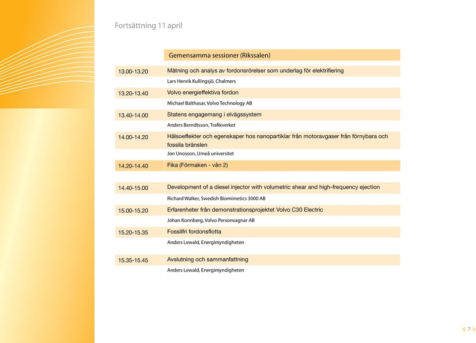 20 Hälsoeffekter och egenskaper hos nanopartiklar från motoravgaser från förnybara och fossila bränslen Jon Unosson, Umeå universitet 14.20-14.40 Fika (Förmaken - vån 2) 14.40-15.