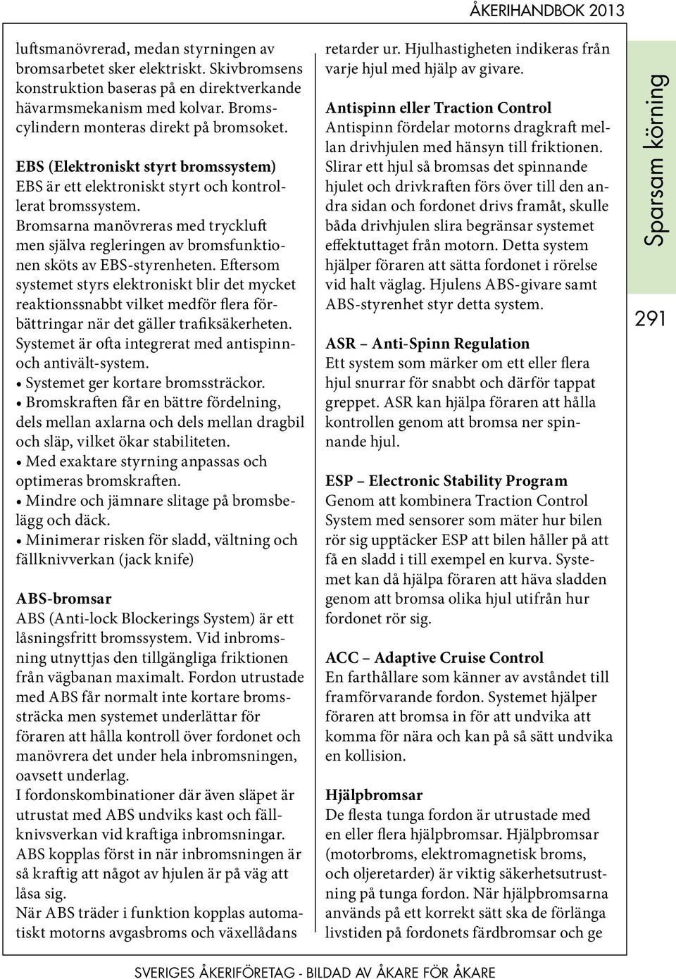 Eftersom systemet styrs elektroniskt blir det mycket reaktionssnabbt vilket medför flera förbättringar när det gäller trafiksäkerheten. Systemet är ofta integrerat med antispinnoch antivält-system.