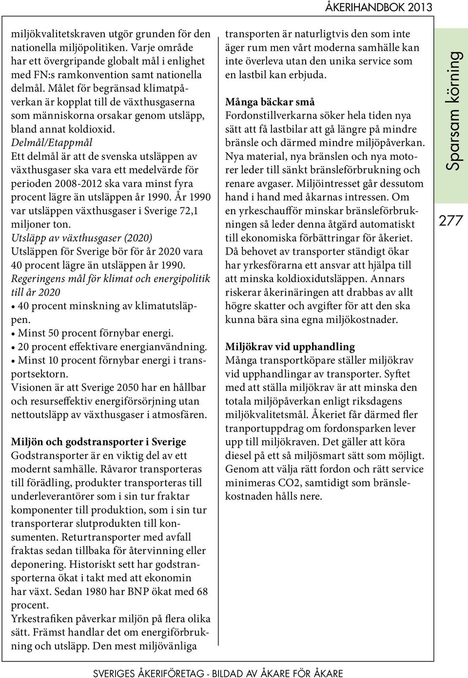 Delmål/Etappmål Ett delmål är att de svenska utsläppen av växthusgaser ska vara ett medelvärde för perioden 2008-2012 ska vara minst fyra procent lägre än utsläppen år 1990.