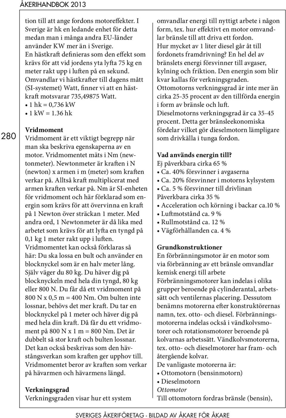 Omvandlar vi hästkrafter till dagens mått (SI-systemet) Watt, finner vi att en hästkraft motsvarar 735,49875 Watt. 1 hk = 0,736 kw 1 kw = 1.