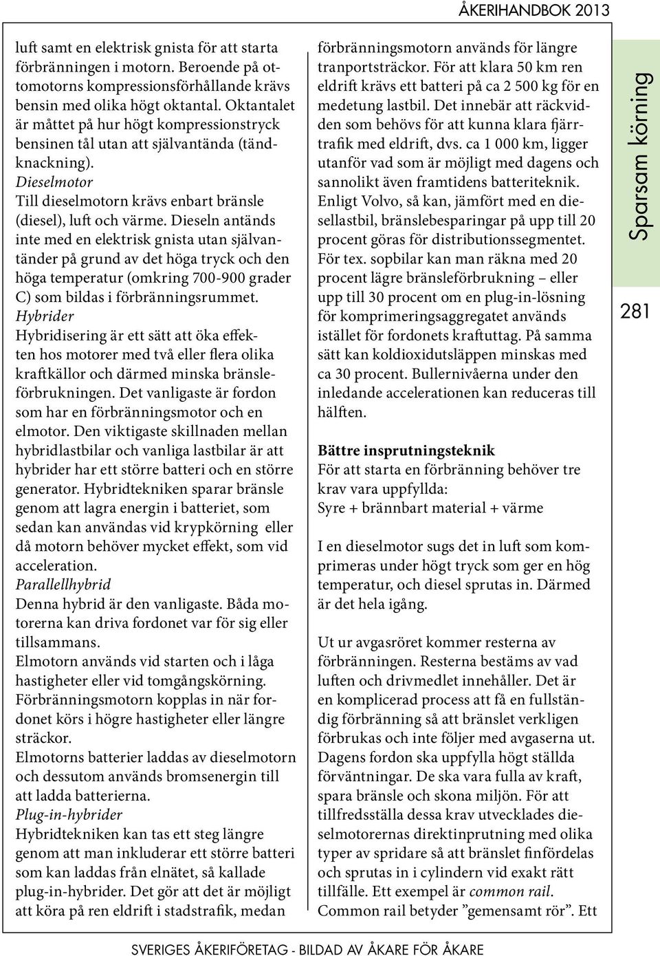 Dieseln antänds inte med en elektrisk gnista utan självantänder på grund av det höga tryck och den höga temperatur (omkring 700-900 grader C) som bildas i förbränningsrummet.