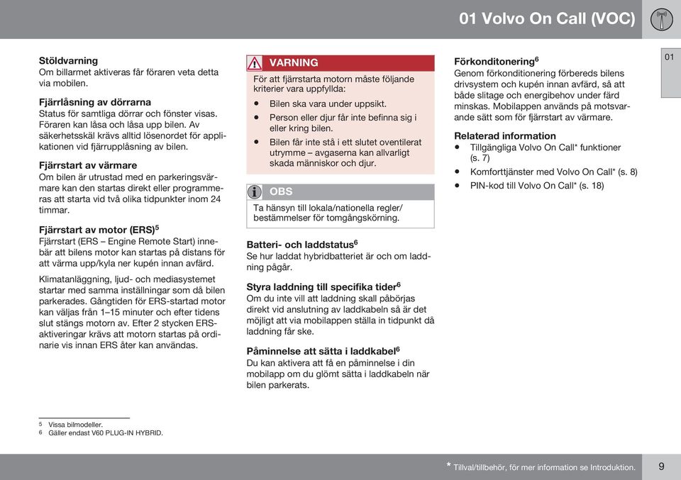 Fjärrstart av värmare Om bilen är utrustad med en parkeringsvärmare kan den startas direkt eller programmeras att starta vid två olika tidpunkter inom 24 timmar.