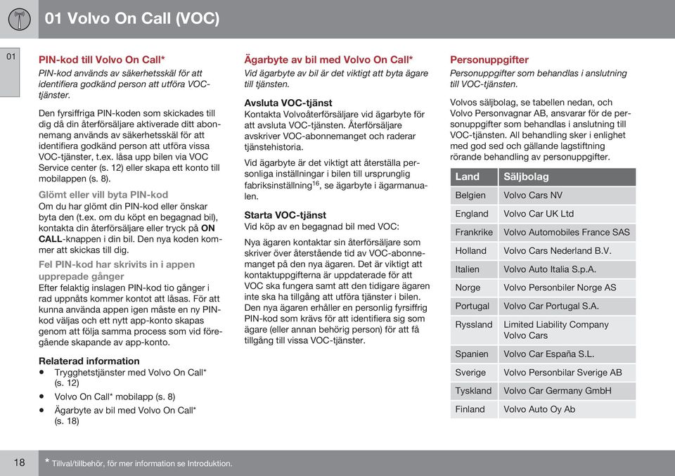 låsa upp bilen via VOC Service center (s. 12) eller skapa ett konto till mobilappen (s. 8). Glömt eller vill byta PIN-kod Om du har glömt din PIN-kod eller önskar byta den (t.ex.