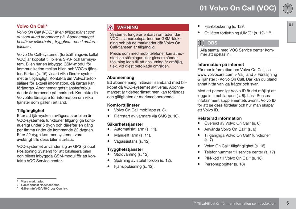 16) visar i vilka länder systemet är tillgängligt. Kontakta din Volvoåterförsäljare för aktuell information, då kartan kan förändras. Abonnemangets tjänster/erbjudande är beroende på marknad.