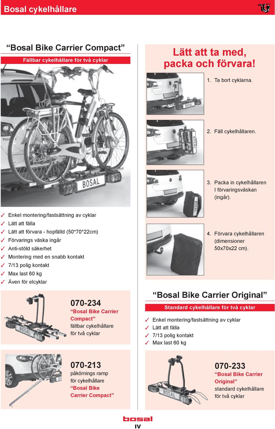 Enkel montering/fastsättning av cyklar Lätt att fälla Lätt att förvara - hopfälld (50*70*22cm) Förvarings väska ingår Anti-stöld säkerhet Montering med en snabb kontakt 7/13 polig kontakt Max last 60