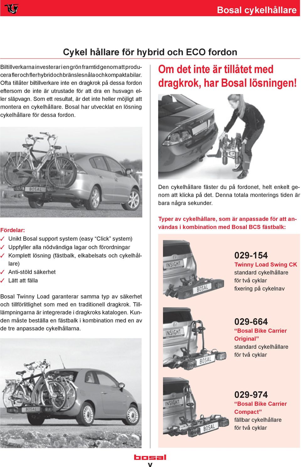 Som ett resultat, är det inte heller möjligt att montera en cykelhållare. Bosal har utvecklat en lösning cykelhållare för dessa fordon. Om det inte är tillåtet med dragkrok, har Bosal lösningen!