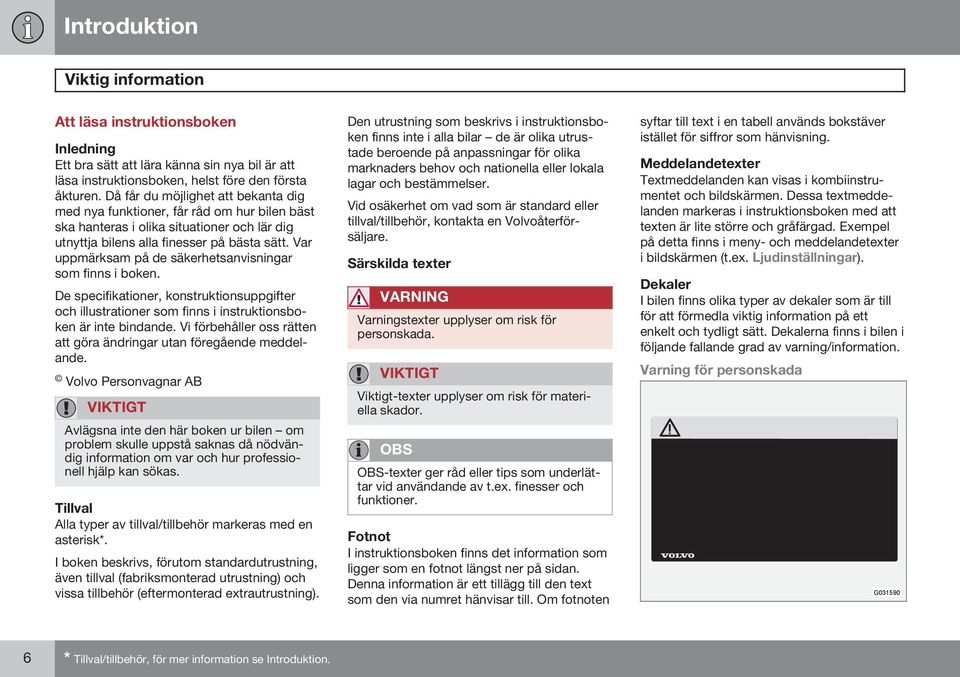 Var uppmärksam på de säkerhetsanvisningar som finns i boken. De specifikationer, konstruktionsuppgifter och illustrationer som finns i instruktionsboken är inte bindande.