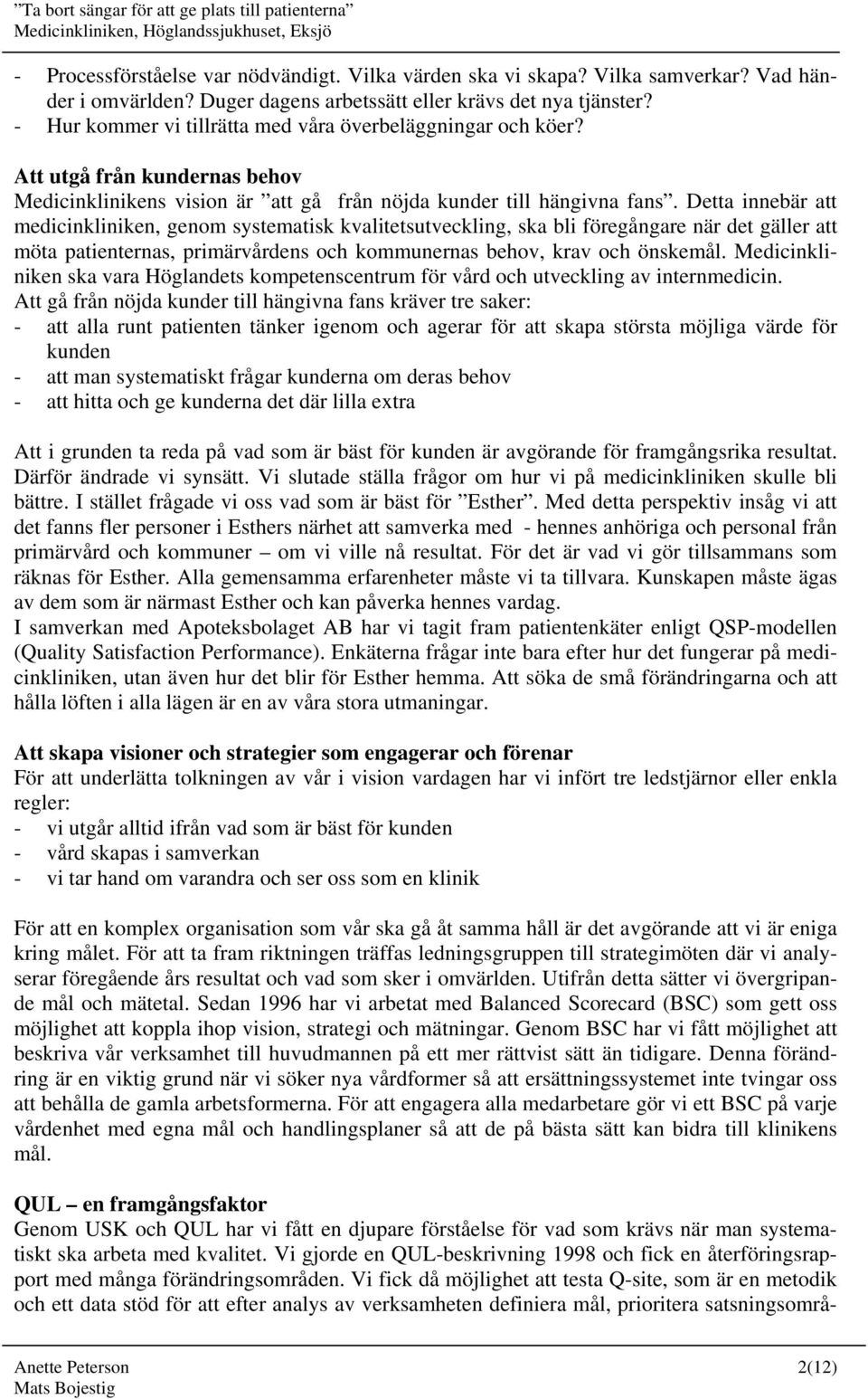 Detta innebär att medicinkliniken, genom systematisk kvalitetsutveckling, ska bli föregångare när det gäller att möta patienternas, primärvårdens och kommunernas behov, krav och önskemål.