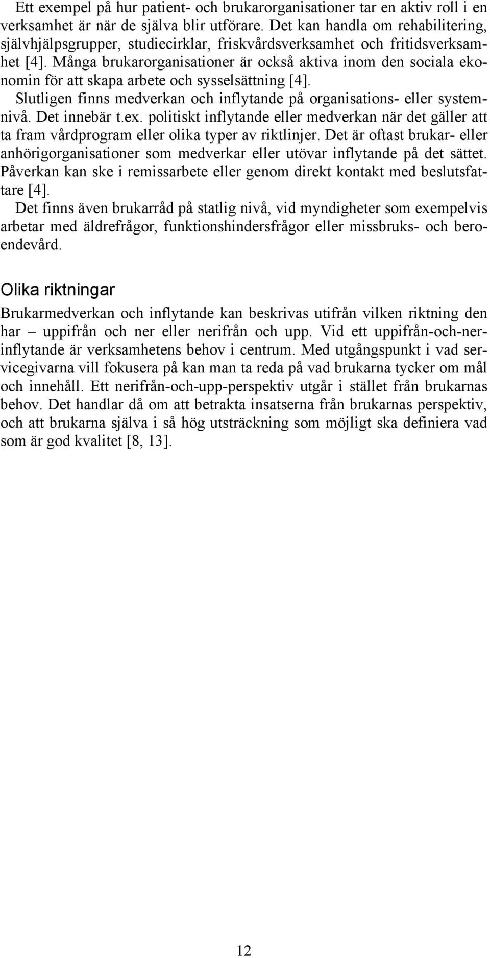 Många brukarorganisationer är också aktiva inom den sociala ekonomin för att skapa arbete och sysselsättning [4]. Slutligen finns medverkan och inflytande på organisations- eller systemnivå.