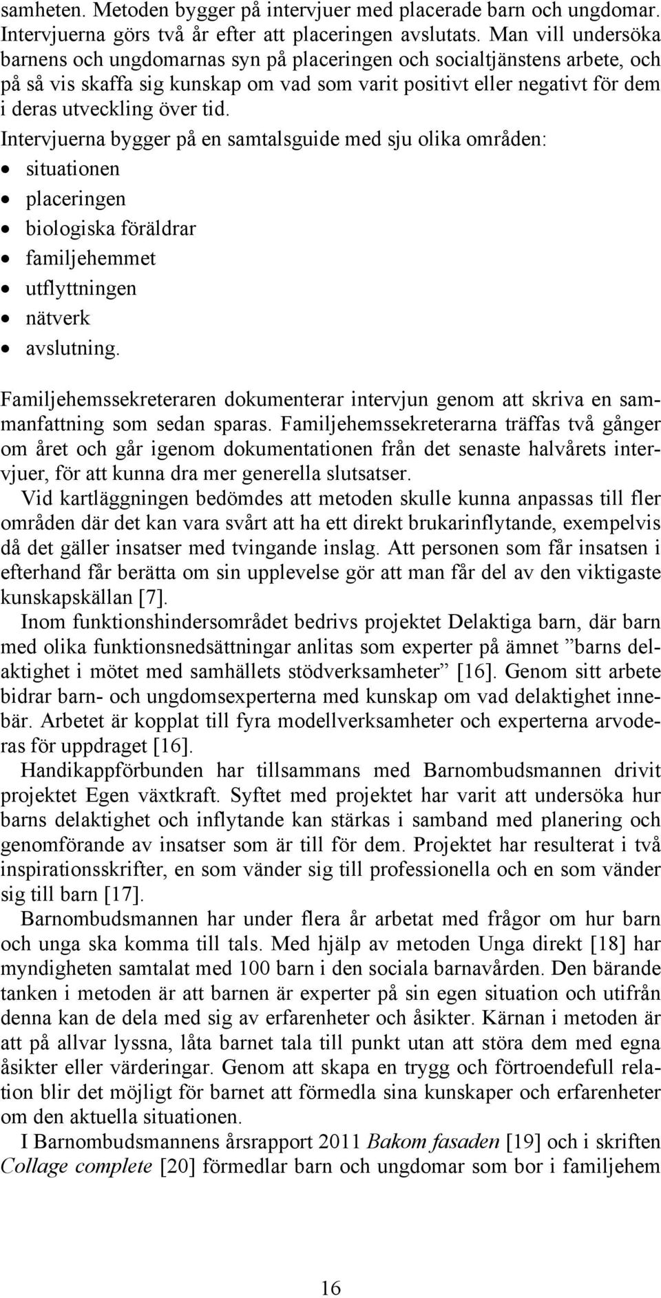 Intervjuerna bygger på en samtalsguide med sju olika områden: situationen placeringen biologiska föräldrar familjehemmet utflyttningen nätverk avslutning.